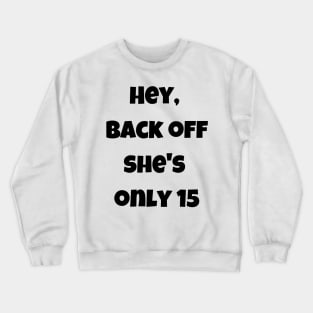 Back off she is only 15 Crewneck Sweatshirt